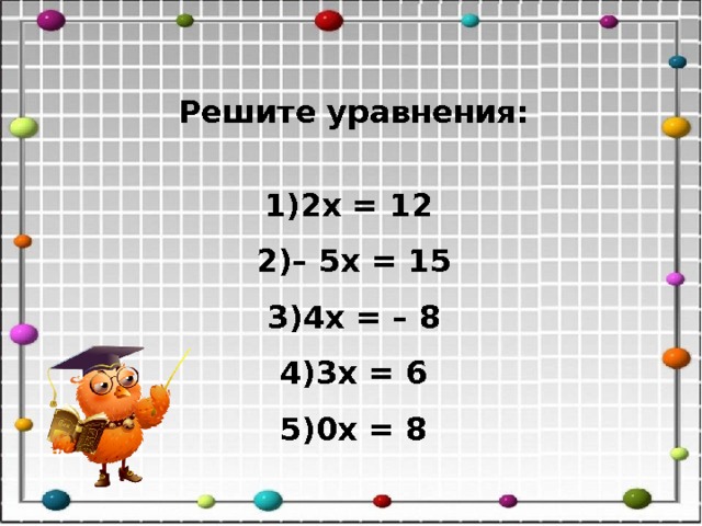 Решите уравнения:  2 x = 12 – 5 x = 15 4 x = – 8 3 x = 6 0 x = 8 