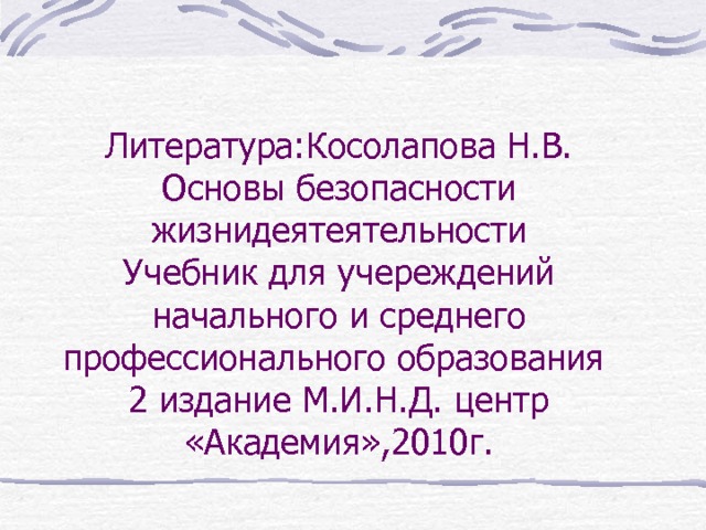 Литература:Косолапова Н.В.  Основы безопасности жизнидеятеятельности  Учебник для учереждений начального и среднего профессионального образования  2 издание М.И.Н.Д. центр «Академия»,2010г. 