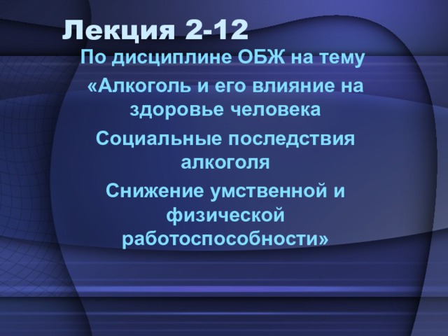 Лекция 2-12 По дисциплине ОБЖ на тему «Алкоголь и его влияние на здоровье человека Социальные последствия алкоголя Снижение умственной и физической работоспособности» 