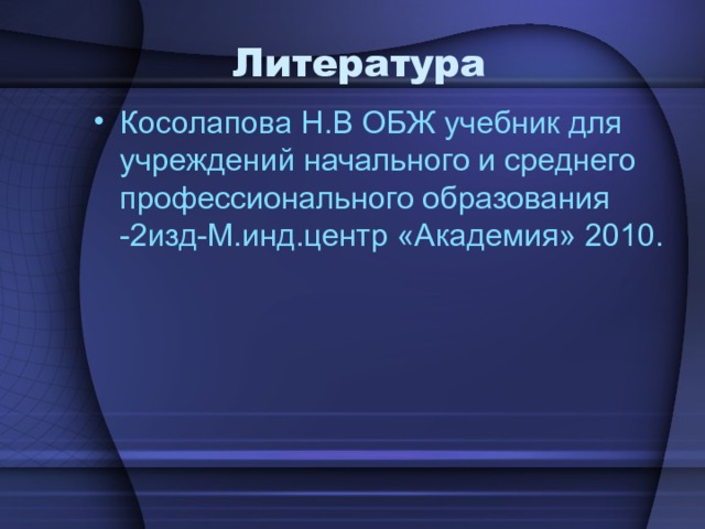  Литература Косолапова Н . В ОБЖ учебник для учреждений начального и среднего профессионального образования -2изд-М . инд . центр «Академия» 2010 . 