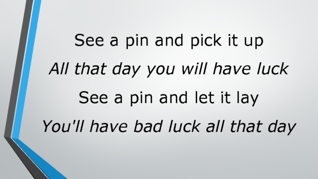 See a pin and pick it up  All that day you will have luck  See a pin and let it lay  You'll have bad luck all that day   