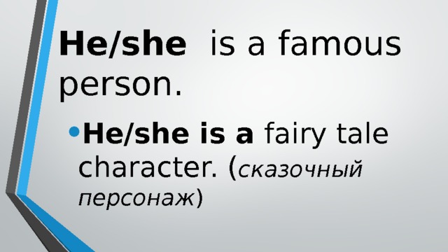 He/she is a famous person. He/she is a fairy tale character. ( сказочный персонаж ) 