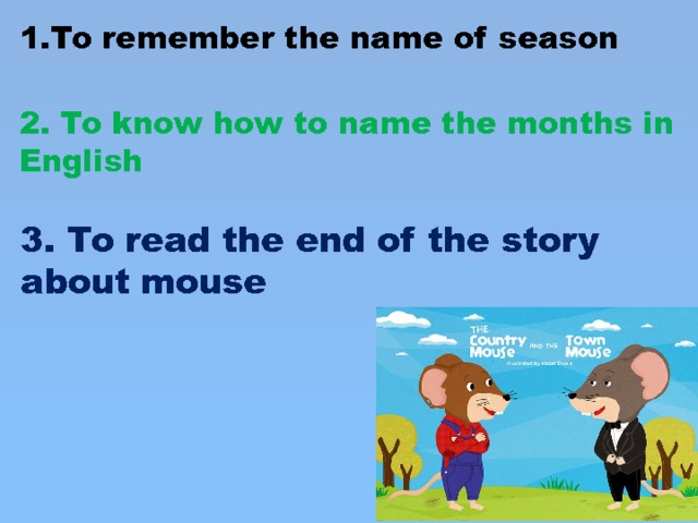 To remember the name of season 2. To know how to name the months in English 3. To read the end of the story about mouse 