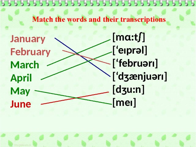Match the words and their transcriptions [mα:t∫] [‘eıprəl] [‘februərı] [‘dʒænjuərı] [dʒu:n] [meı] January February March April May June 