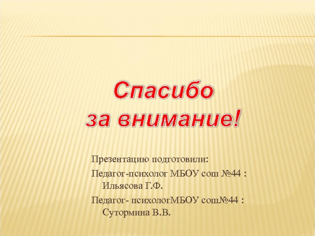 Презентацию подготовили: Педагог-психолог МБОУ сош №44 : Ильясова Г.Ф. Педагог- психологМБОУ сош№44 : Сутормина В.В.   16 