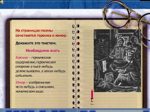 На страницах поэмы сочетаются героика и юмор. Докажите это текстом. Необходимо знать Героика – героическое содержание,героическая сторона в чьей-нибудь деятельности, в каких-нибудь событиях. Юмор – изображение чего-нибудь в смешном, комическом виде.  