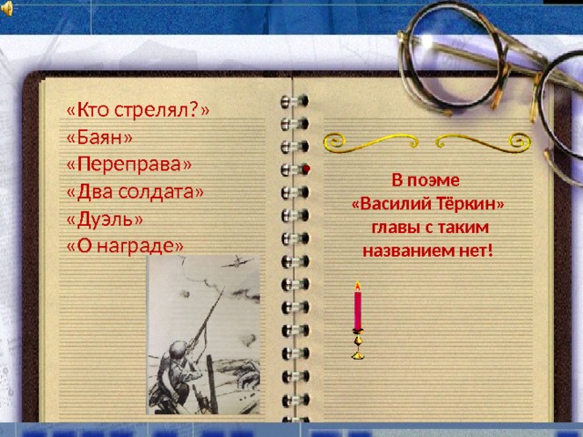 «Кто стрелял?» «Баян» «Переправа» «Два солдата» «Дуэль» «О награде»  В поэме «Василий Тёркин»  главы с таким названием нет! 