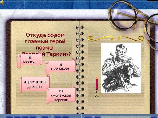 Откуда родом главный герой поэмы «Василий Тёркин»? из Москвы из Смоленска из рязанской деревни из смоленской деревни 