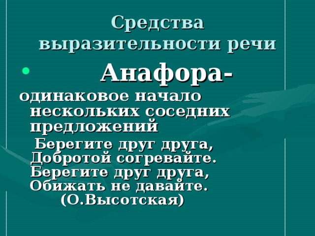 Средства выразительности речи  Анафора- одинаковое начало нескольких соседних предложений   Берегите друг друга,  Добротой согревайте.  Берегите друг друга,  Обижать не давайте.       (О.Высотская)  