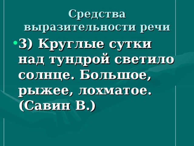 Средства выразительности речи 3) Круглые сутки над тундрой светило солнце. Большое, рыжее, лохматое. (Савин В.)   