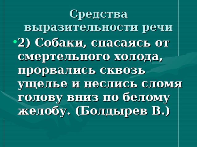 Средства выразительности речи 2) Собаки, спасаясь от смертельного холода, прорвались сквозь ущелье и неслись сломя голову вниз по белому желобу. (Болдырев В.) 