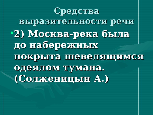 Средства выразительности речи 2) Москва-река была до набережных покрыта шевелящимся одеялом тумана. (Солженицын А.)   