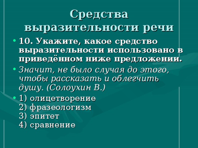 Средства выразительности речи 10. Укажите, какое средство выразительности использовано в приведённом ниже предложении.  Значит, не было случая до этого, чтобы рассказать и облегчить душу. (Солоухин В.) 