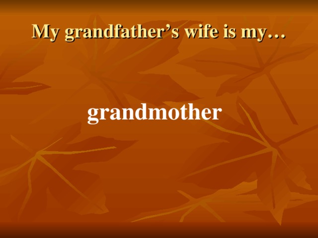 My grandfather’s wife is my… grandmother 