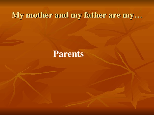 My mother and my father are my… Parents 