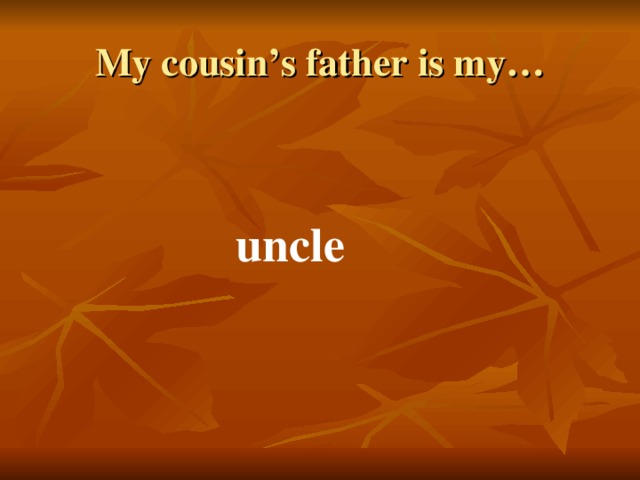 My cousin’s father is my… uncle 