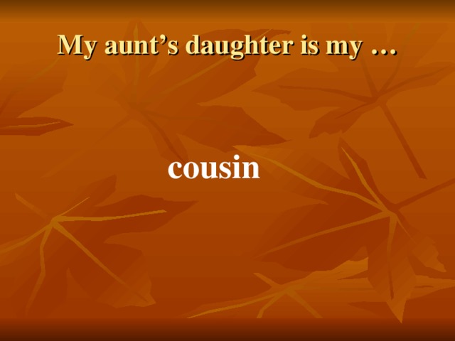 My aunt’s daughter is my … cousin 