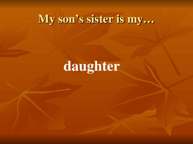 My son’s sister is my… daughter 