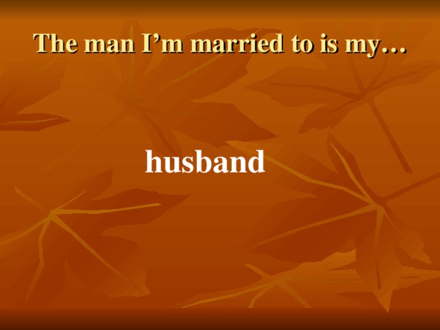 The man I’m married to is my… husband 