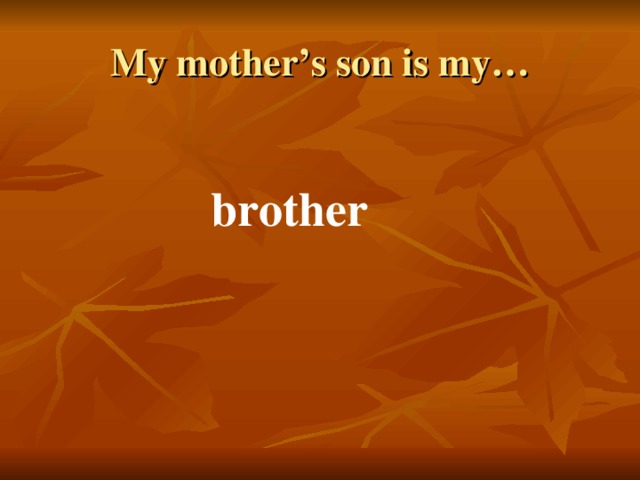My mother’s son is my… brother 