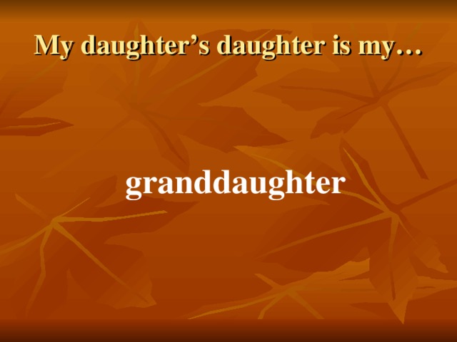 My daughter’s daughter is my… granddaughter 