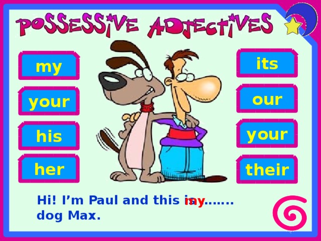 its my our your your his her their Hi! I’m Paul and this is …….. dog Max. my 