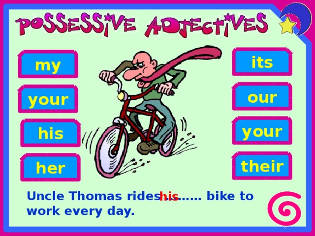 its my our your your his their her Uncle Thomas rides ……… bike to work every day. his 