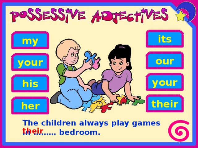 its my our your your his their her The children always play games in ……… bedroom. their 