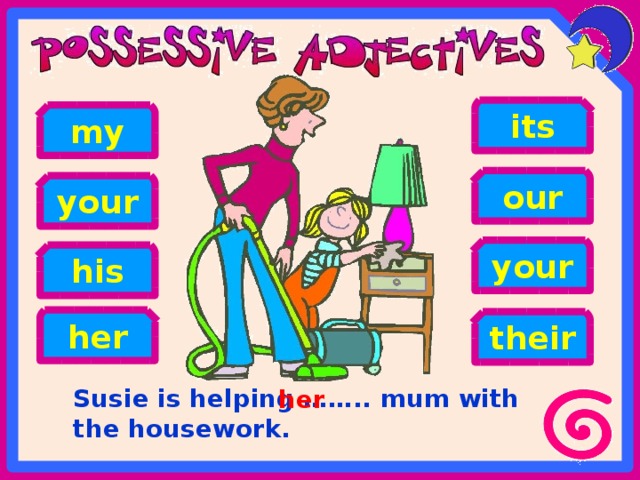 its my our your your his her their Susie is helping …….. mum with the housework. her 