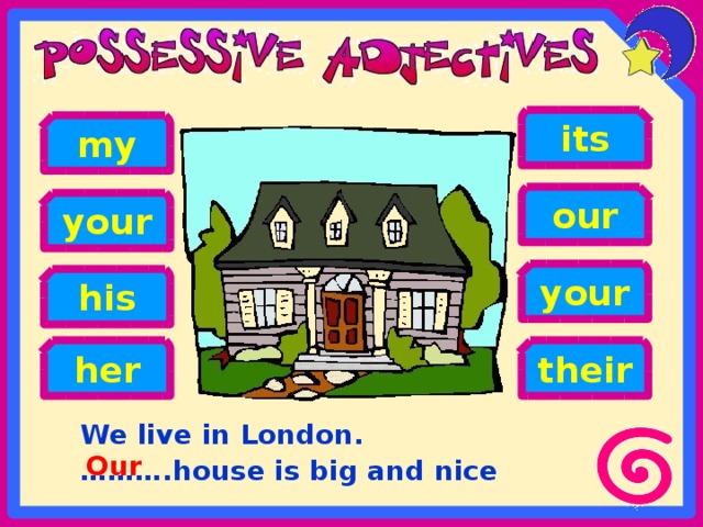 its my our your your his her their We live in London. ……… .house is big and nice Our 