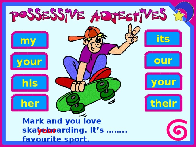 its my our your your his her their Mark and you love skateboarding. It’s …….. favourite sport. your 