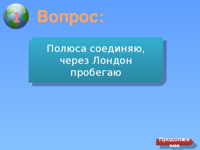 Вопрос: 1 Полюса соединяю, через Лондон пробегаю Продолжение 