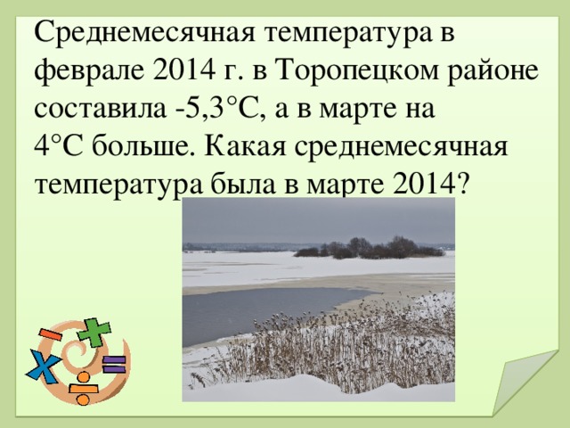 Среднемесячная температура в феврале 2014 г. в Торопецком районе составила -5,3°C, а в марте на 4°C больше. Какая среднемесячная температура была в марте 2014?  