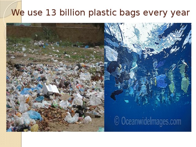 We use 13 billion plastic bags every year 