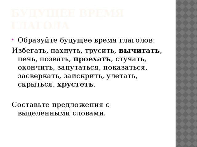 Будущее время глагола Образуйте будущее время глаголов: Избегать, пахнуть, трусить, вычитать , печь, позвать, проехать , стучать, окончить, запутаться, показаться, засверкать, заискрить, улетать, скрыться, хрустеть . Составьте предложения с выделенными словами. 