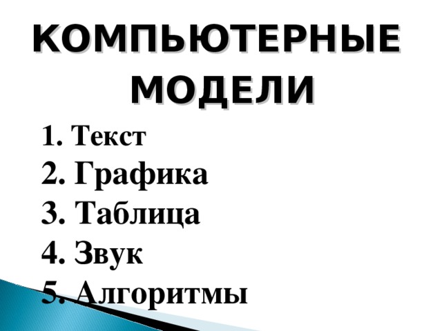 КОМПЬЮТЕРНЫЕ МОДЕЛИ  Текст  Графика  Таблица  Звук  Алгоритмы 