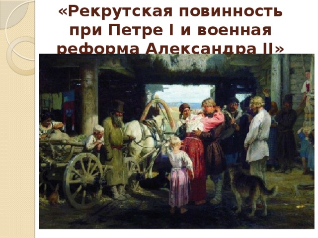«Рекрутская повинность при Петре I и военная реформа Александра II» 
