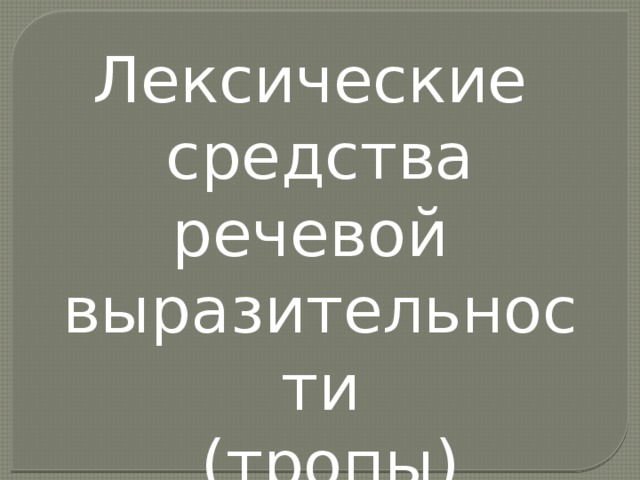 Лексические средства речевой выразительности  (тропы) 