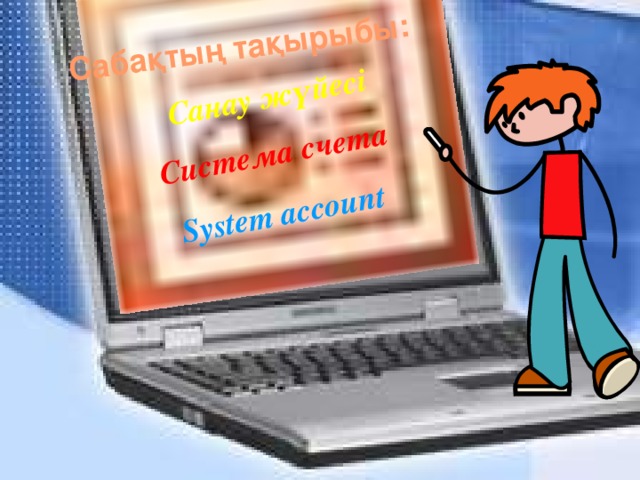 Сабақтың тақырыбы: Санау жүйесі Cистема счета System account 