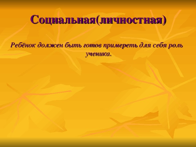 Социальная(личностная) Ребёнок должен быть готов примереть для себя роль ученика .