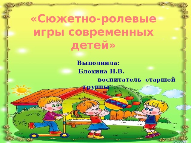 «Сюжетно-ролевые игры современных детей»  Выполнила:  Блохина Н.В.  воспитатель старшей группы