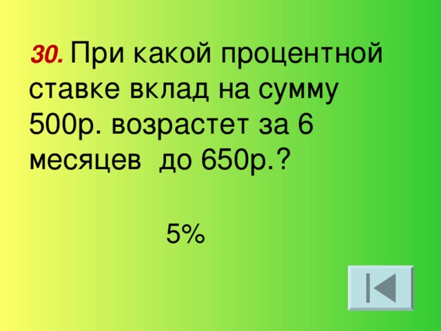 30. При какой процентной ставке вклад на сумму 500р. возрастет за 6 месяцев до 650р.? 5%