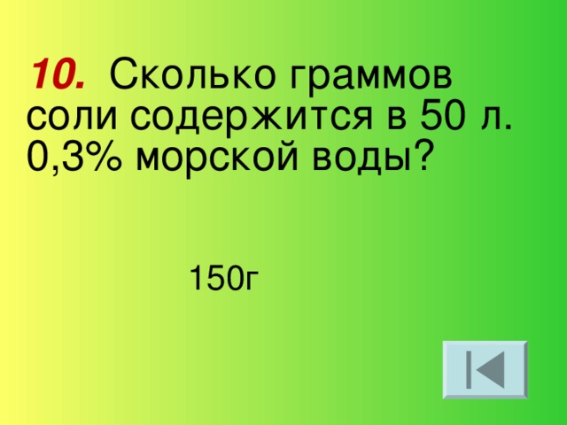 10. Сколько граммов соли содержится в 50 л. 0,3% морской воды? 150г