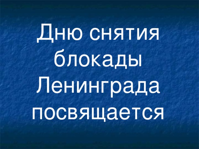 Дню снятия блокады Ленинграда посвящается