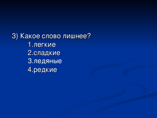 3) Какое слово лишнее?   1. легкие   2.с ладкие     4.р едкие   3.ледяные