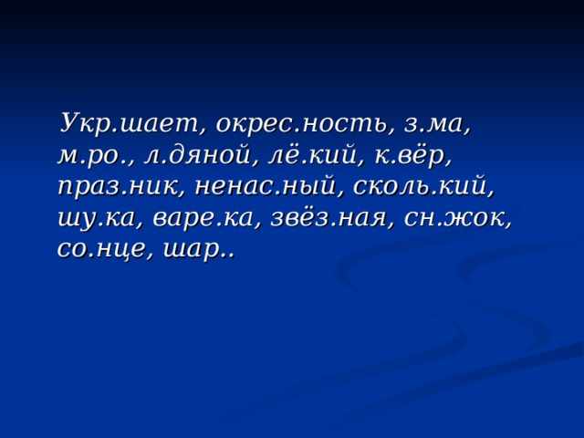 Укр.шает, окрес.ность, з.ма, м.ро., л.дяной, лё.кий, к.вёр, праз.ник, ненас.ный, сколь.кий, шу.ка, варе.ка, звёз.ная, сн.жок, со.нце, шар..