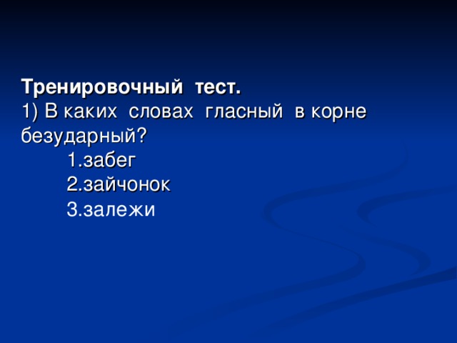 Тренировочный  тест. 1) В каких  словах  гласный в корн е безударный ?  1. забег  2.з айчонок 3. залежи