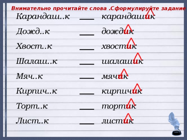 Внимательно прочитайте слова .Сформулируйте задание к нему карандаш и к дожд и к хвост и к шалаш и к мяч и к кирпич и к торт и к лист и к Карандаш..к Дожд..к Хвост..к Шалаш..к Мяч..к Кирпич..к Торт..к Лист..к