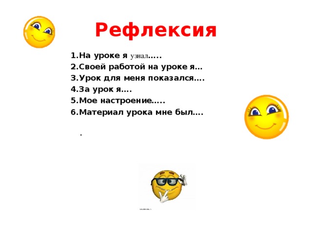 Рефлексия 1.На уроке я узнал ….. 2.Своей работой на уроке я… 3.Урок для меня показался…. 4.За урок я…. 5.Мое настроение….. 6.Материал урока мне был….   .