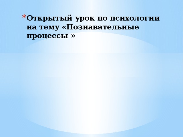 Открытый урок по психологии  на тему «Познавательные процессы »